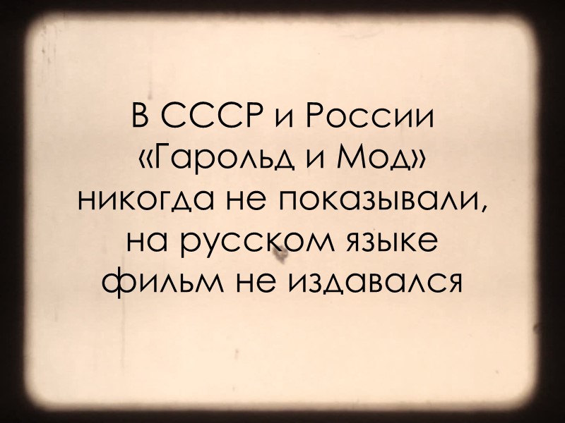 В СССР и России «Гарольд и Мод»  никогда не показывали, на русском языке